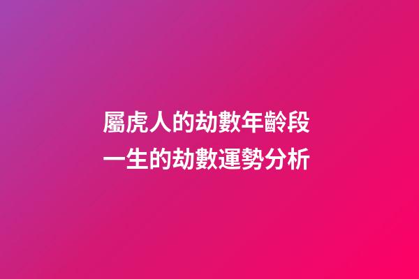 屬虎人的劫數年齡段 一生的劫數運勢分析